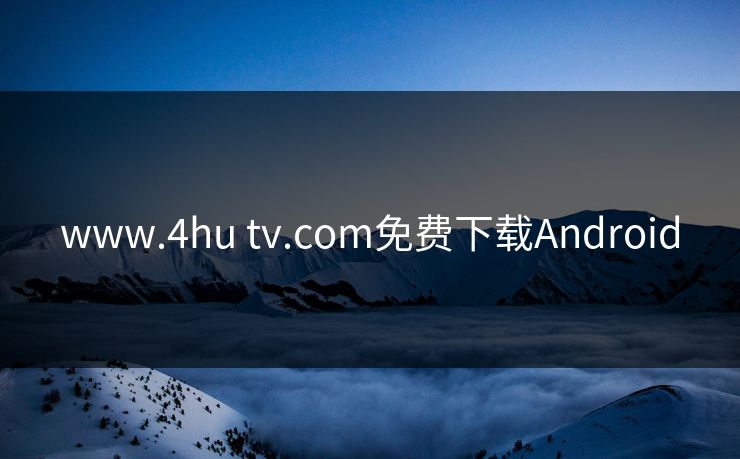 www.4hu tv.com免费下载Android www.4hu tv.com免费下载Android