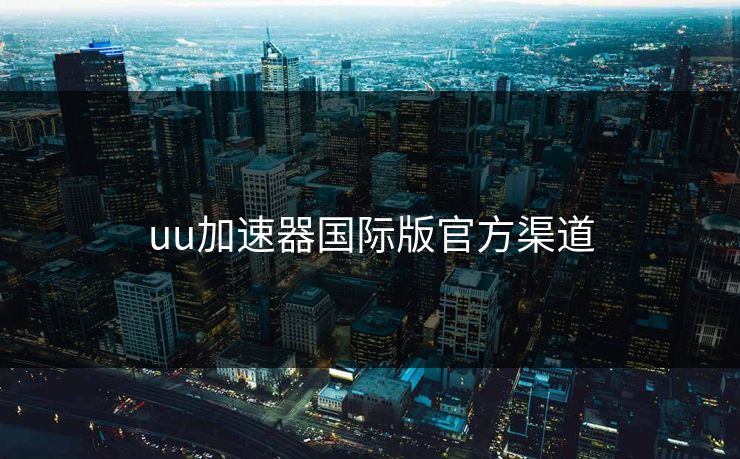 uu加速器国际版官方渠道 uu加速器国际版官方渠道